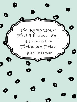 cover image of The Radio Boys' First Wireless; Or, Winning the Ferberton Prize